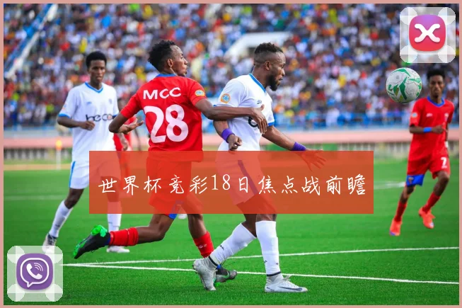 世界杯竞彩18日焦点战前瞻
