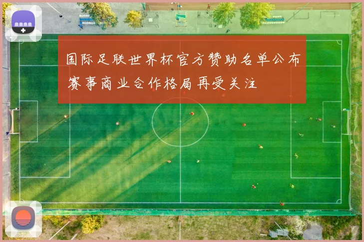 国际足联世界杯官方赞助名单公布 赛事商业合作格局再受关注