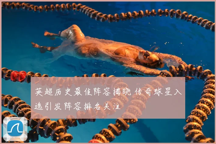 英超历史最佳阵容揭晓 传奇球星入选引发阵容排名关注
