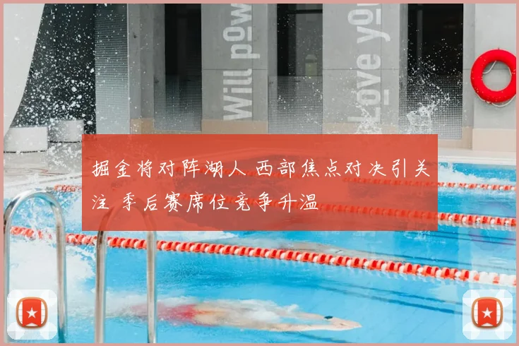 掘金将对阵湖人 西部焦点对决引关注 季后赛席位竞争升温