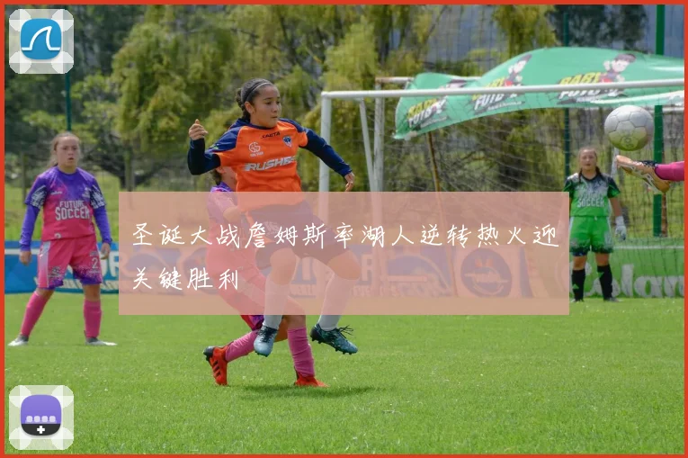 圣诞大战詹姆斯率湖人逆转热火迎关键胜利