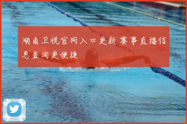 湖南卫视官网入口更新 赛事直播信息查询更便捷