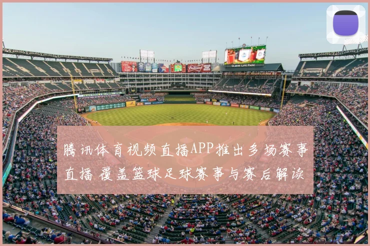 腾讯体育视频直播APP推出多场赛事直播 覆盖篮球足球赛事与赛后解读