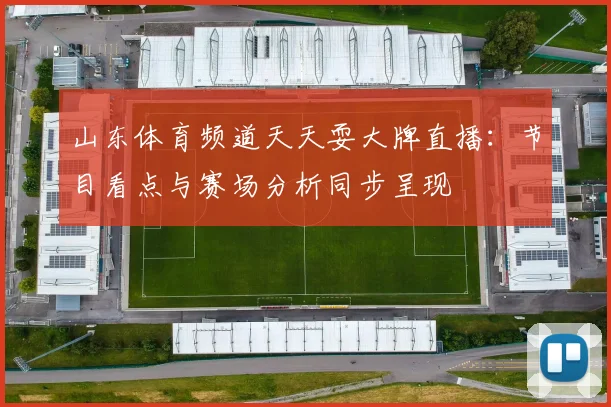 山东体育频道天天耍大牌直播:节目看点与赛场分析同步呈现