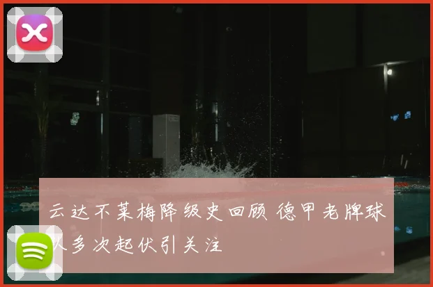 云达不莱梅降级史回顾 德甲老牌球队多次起伏引关注