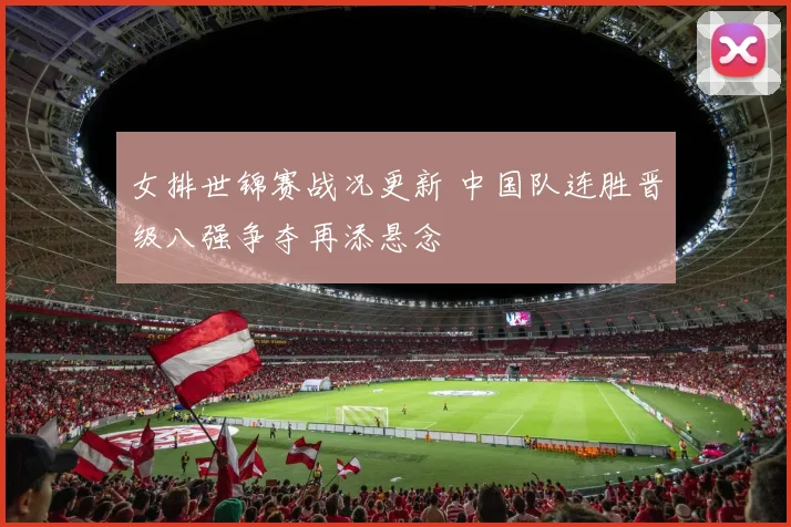 女排世锦赛战况更新 中国队连胜晋级八强争夺再添悬念
