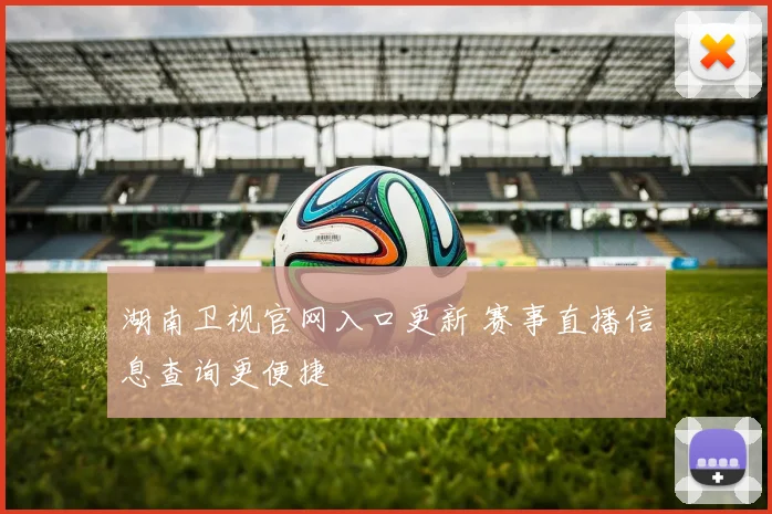 湖南卫视官网入口更新 赛事直播信息查询更便捷
