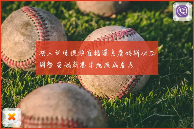 湖人训练视频直播曝光詹姆斯状态调整 备战新赛季轮换成看点