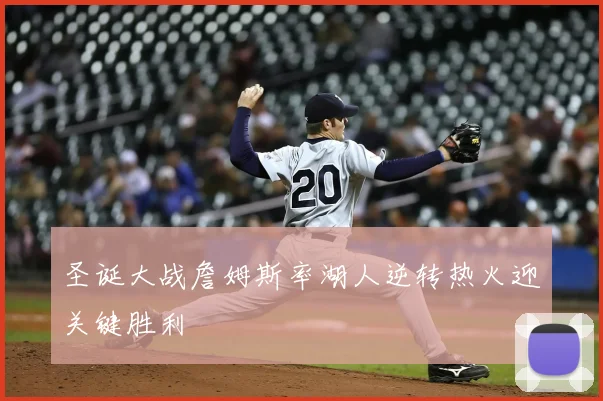 圣诞大战詹姆斯率湖人逆转热火迎关键胜利