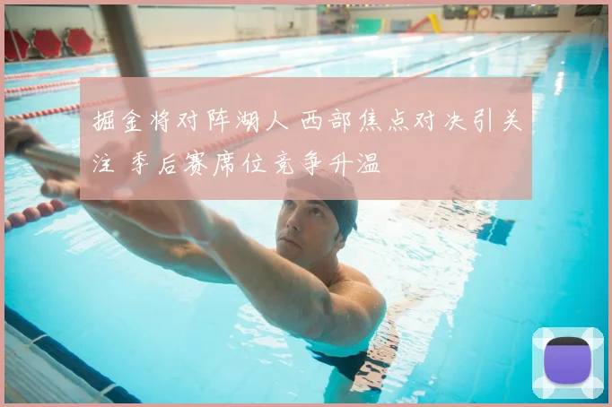 掘金将对阵湖人 西部焦点对决引关注 季后赛席位竞争升温
