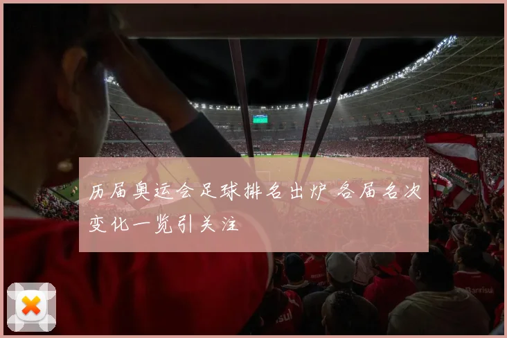 历届奥运会足球排名出炉 各届名次变化一览引关注