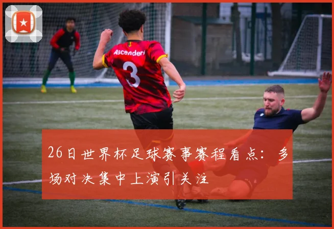 26日世界杯足球赛事赛程看点：多场对决集中上演引关注