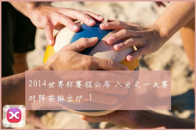 2014世界杯赛程公布 八分之一决赛对阵安排出炉_1