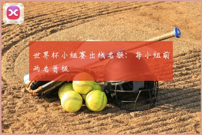 世界杯小组赛出线名额:每小组前两名晋级