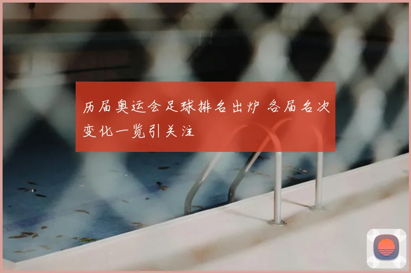历届奥运会足球排名出炉 各届名次变化一览引关注
