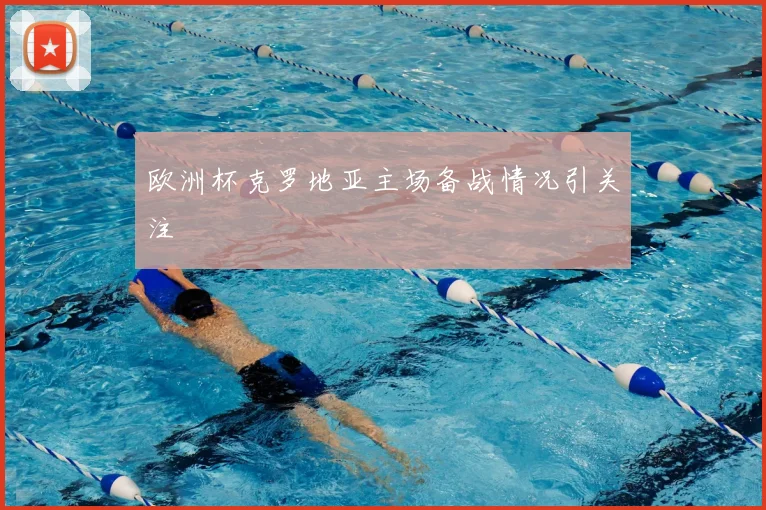 欧洲杯克罗地亚主场备战情况引关注