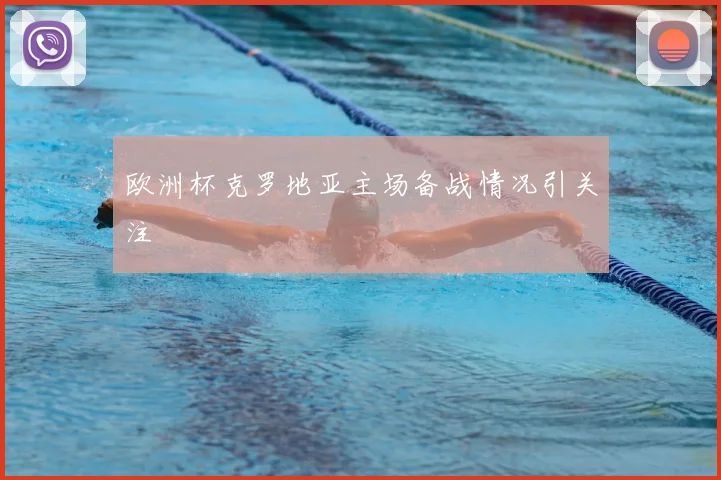 欧洲杯克罗地亚主场备战情况引关注
