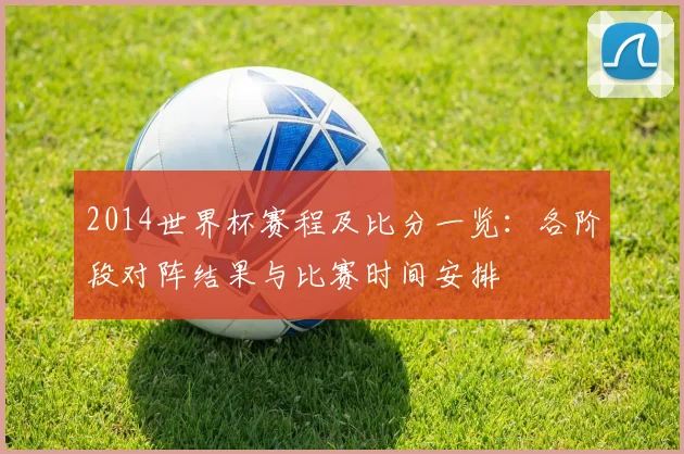 2014世界杯赛程及比分一览:各阶段对阵结果与比赛时间安排